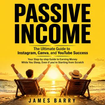 Passive Income: The Ultimate Guide to Instagram, Canva, and YouTube Success (Your Step-by-step Guide to Earning Money While You Sleep, Even if you’re starting from Scratch)