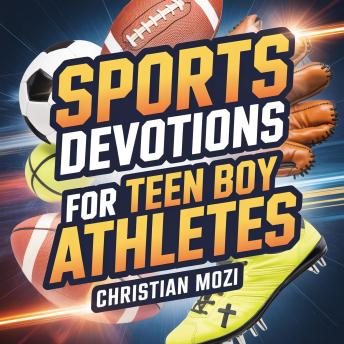Sports Devotions for Teen Boy Athletes: 60 Daily Devotionals to Build Confidence Under Pressure, Faith in Christ, Mental Toughness, and Identity Beyond the Scoreboard