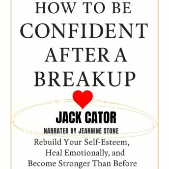 How to Be Confident After a Breakup: Rebuild Your Self Esteem, Heal Emotionally, and Become Stronger than Before