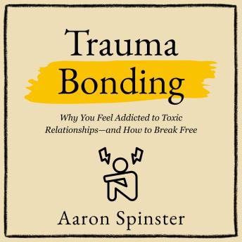 Trauma Bonding: Why You Feel Addicted to Toxic Relationships—and How to Break Free