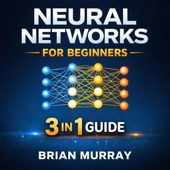 Neural Networks for Beginners: 3 in 1 Guide