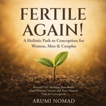 Fertile Again! A Holistic Path to Conception for Women, Men & Couples: Beyond IVF: Reclaim Your Body, Your Nervous System and Your Natural Path to Conception