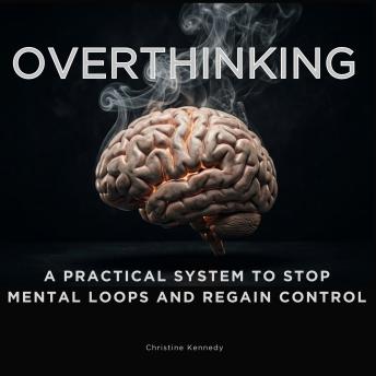 Overthinking: A Practical System to Stop Mental Loops and Regain Control