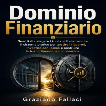 [Italian] - Dominio Finanziario: Smetti di delegare i tuoi soldi alle banche. Il sistema pratico per gestire i risparmi, investire con logica e costruire la tua indipendenza economica.