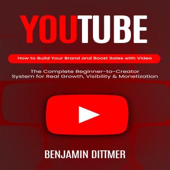 YouTube: How to Build Your Brand and Boost Sales with Video (The Complete Beginner-to-Creator System for Real Growth, Visibility & Monetization)