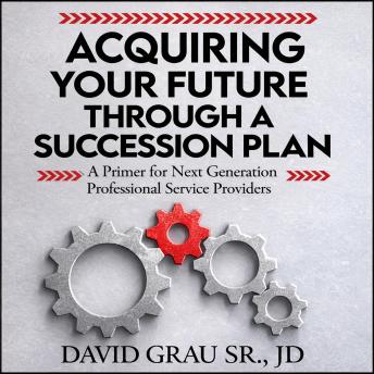 Acquiring Your Future Through a Succession Plan: A Primer for Next Generation Professional Service Providers