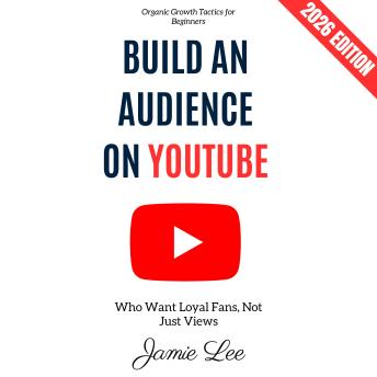 Build an Audience on YouTube:: Organic Growth Tactics for Beginners Who Want Loyal Fans, Not Just Views | 2026 Edition