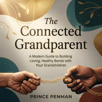 The Connected Grandparent: A Modern Guide to Building Loving, Healthy Bonds with Your Grandchildren