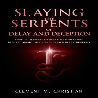 Slaying the Serpents of Delay and Deception: Spiritual Warfare Secrets for Overcoming Demonic Manipulation and Delayed Breakthroughs