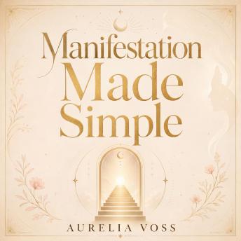 Manifestation Made Simple: The Complete Law Of Attraction Guide To Rewire Your Subconscious Mind, Raise Your Vibration & Attract Abundance, Love & Success