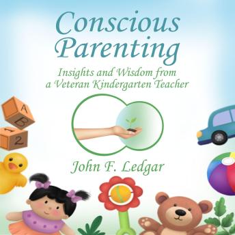 Conscious Parenting: Insights and Wisdom from a Veteran Kindergarten Teacher