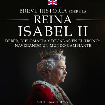 [Spanish] - Breve historia sobre la Reina Isabel II: Deber, diplomacia y décadas en el trono: Navegando un mundo cambiante