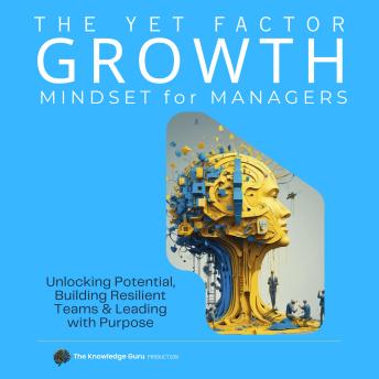 The YET Factor: Growth Mindset for Managers: Leader’s Guide to Developing People, Building Culture, and Leading with Purpose