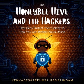 The Honeybee Hive and the Hackers: How Bees Protect Their Colony Vs. How You Can Protect Yours Online