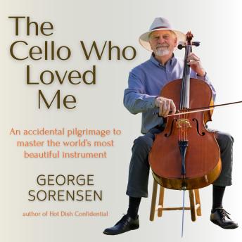 The Cello Who Loved Me: An Accidental Pilgrimage to Master the World's Most Beautiful Instrument