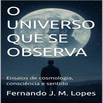 [Portuguese] - O Universo Que Se Observa: Ensaios de cosmologia, consciência e sentido