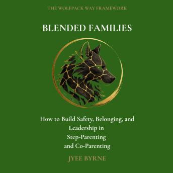 Blended Families: The Wolfpack Way: How to Build Safety, Belonging, and Leadership in Step-Parenting and Co-Parenting