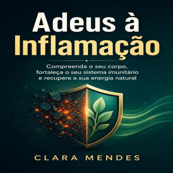 [Portuguese] - Adeus à Inflamação: Compreenda o seu corpo, fortaleça o seu sistema imunitário e recupere a sua energia natural