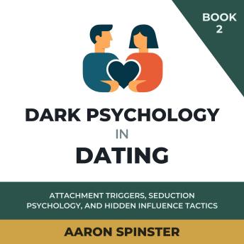 Dark Psychology in Dating: Attachment Triggers, Seduction Psychology, and Hidden Influence Tactics