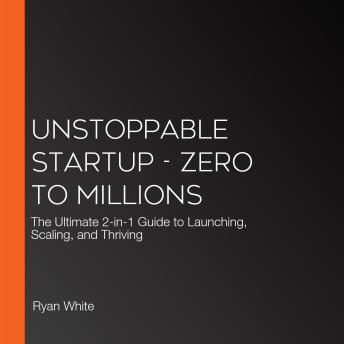 Unstoppable Startup - Zero to Millions: The Ultimate 2-in-1 Guide to Launching, Scaling, and Thriving
