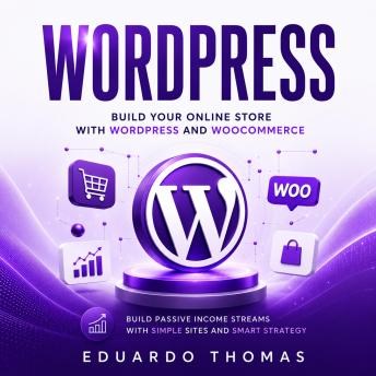 WordPress: Build Your Online Store With WordPress and WooCommerce (Build Passive Income Streams With Simple Sites and Smart Strategy)