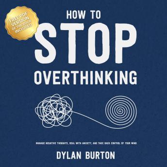 How to Stop Overthinking: Manage Negative Thoughts, Deal With Anxiety, and Take Back Control of Your Mind