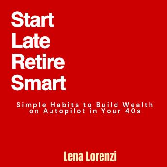 Start Late, Retire Smart: Simple Habits to Build Wealth on Autopilot in Your 40s