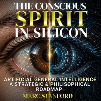 THE CONSCIOUS SPIRIT IN SILICON: From Narrow AI to Artificial General Intelligence ~ Architecture, Alignment & The Future of Human Cognition