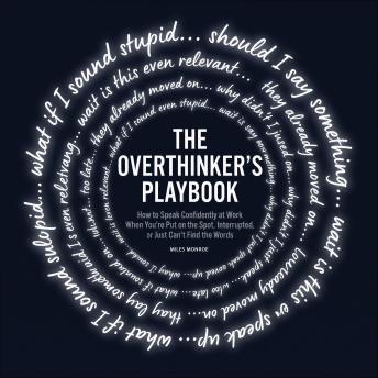 The Overthinker's Playbook: How to Speak Confidently at Work When You're Put on the Spot, Interrupted, or Just Can't Find the Words