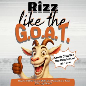 Rizz Like the G.O.A.T.: Crush Chat Like The Greatest of All Time - How to Crush Social Skills One Moment at a Time