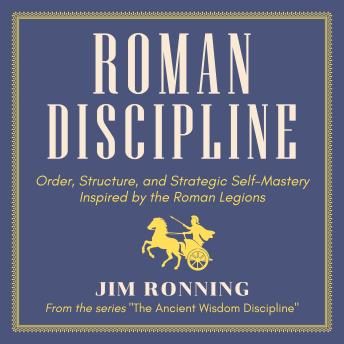 Roman Discipline: Order, Structure, and Strategic Self-Mastery Inspired by the Roman Legions