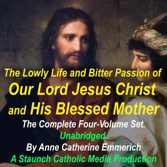 The Lowly Life and Bitter Passion of Our Lord Jesus Christ and His Blessed Mother: The Complete Four-Volume Set: Together with the Mysteries of the Old Testament from the Visions of Blessed Anne Catherine Emmerich