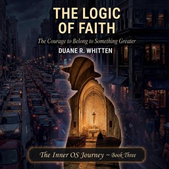 The Logic of Faith: The Courage to Belong to Something Greater