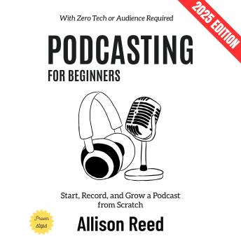 Podcasting for Beginners:: Start, Record, and Grow a Podcast from Scratch—With Zero Tech or Audience Required