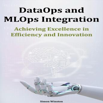 DataOps and MLOps Integration: Achieving Excellence in Efficiency and Innovation