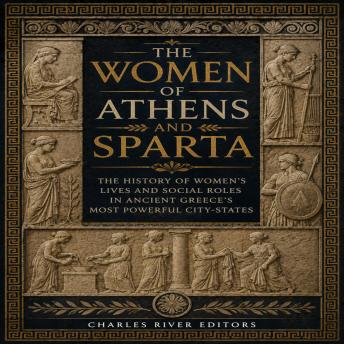 The Women of Athens and Sparta: The History of Women’s Lives and Social Roles in Ancient Greece’s Most Powerful City-States