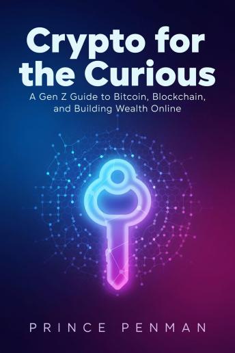 Crypto for the Curious: A Gen Z Guide to Bitcoin, Blockchain, and Building Wealth Online