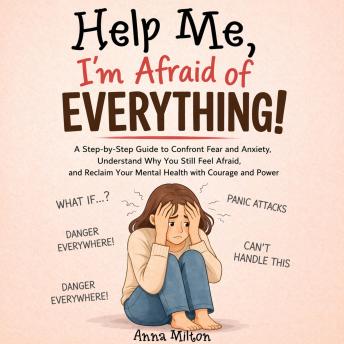 Help Me, I’m Afraid of Everything!: A Step-by-Step Guide to Confront Fear and Anxiety, Understand Why You Still Feel Afraid, and Reclaim Your Mental Health with Courage and Power