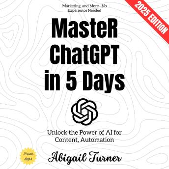 Master ChatGPT in 5 Days:: Unlock the Power of AI for Content, Automation, Marketing, and More—No Experience Needed