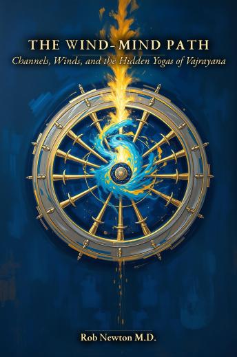 THE WIND-MIND PATH: Channels, Winds, and the Hidden Yogas of Vajrayana