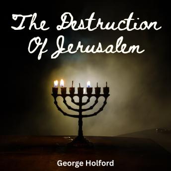The Destruction of Jerusalem: An Absolute and Irresistible Proof of the Divine Origin of Christianity