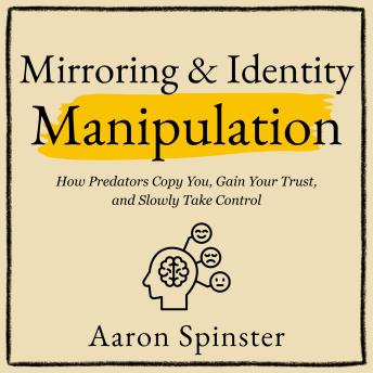 Mirroring & Identity Manipulation: How Predators Copy You, Gain Your Trust, and Slowly Take Control