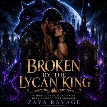 Broken By The Lycan King: A Forbidden Rejected Mates Dark Mafia Shifter Romance