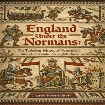 England Under the Normans: The Turbulent History of Normandy’s Attempts to Maintain the English Throne