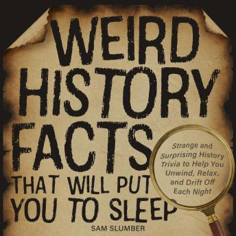 Weird History Facts That Will Put You to Sleep: Strange and Surprising History Trivia to Help You Unwind, Relax, and Drift Off Each Night