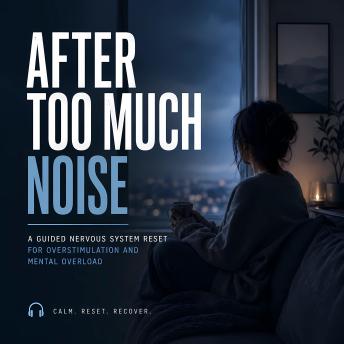 After Too Much Noise: A Guided Nervous System Reset for Overstimulation and Mental Overload