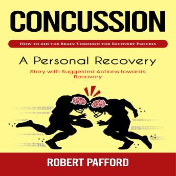 Concussion: How to Aid the Brain Through the Recovery Process (A Personal Recovery Story with Suggested Actions towards Recovery)