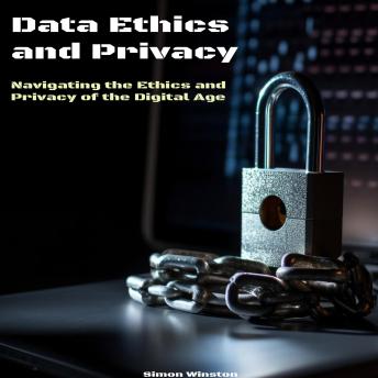 Data Ethics and Privacy: Navigating the Ethics and Privacy of the Digital Age