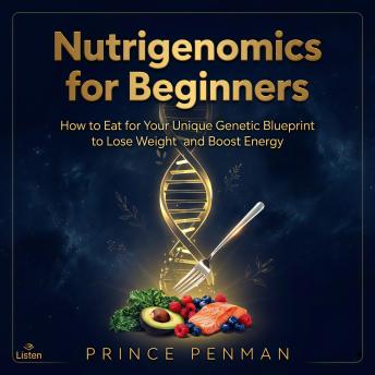 Nutrigenomics for Beginners: How to Eat for Your Unique Genetic Blueprint to Lose Weight and Boost Energy