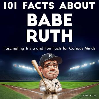 101 Facts About Babe Ruth: Fascinating Trivia and Fun Facts for Curious Minds